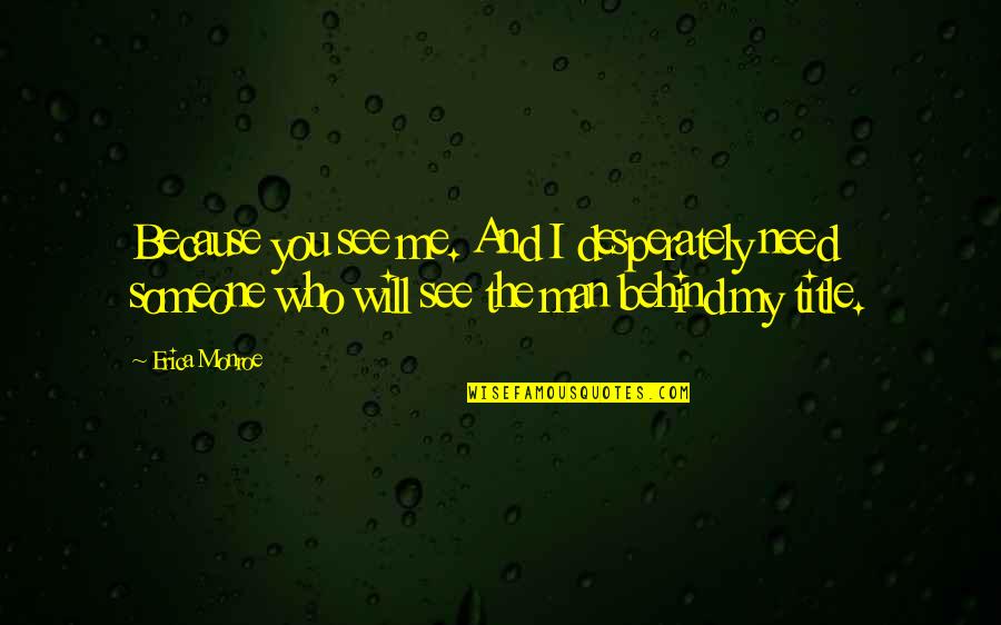 The Only Man I Need Quotes By Erica Monroe: Because you see me. And I desperately need