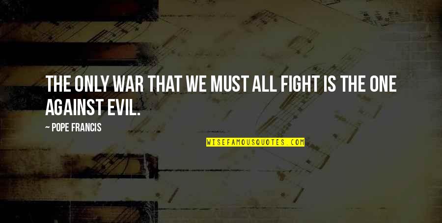 The Only One Fighting Quotes By Pope Francis: The only war that we must all fight