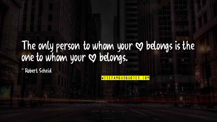 The Only One Love Quotes By Robert Scheid: The only person to whom your love belongs