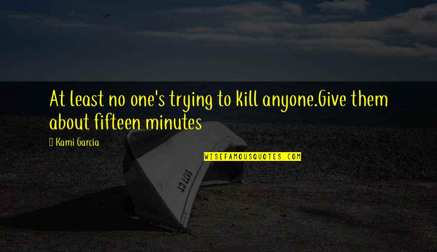 The Only One Trying Quotes By Kami Garcia: At least no one's trying to kill anyone.Give