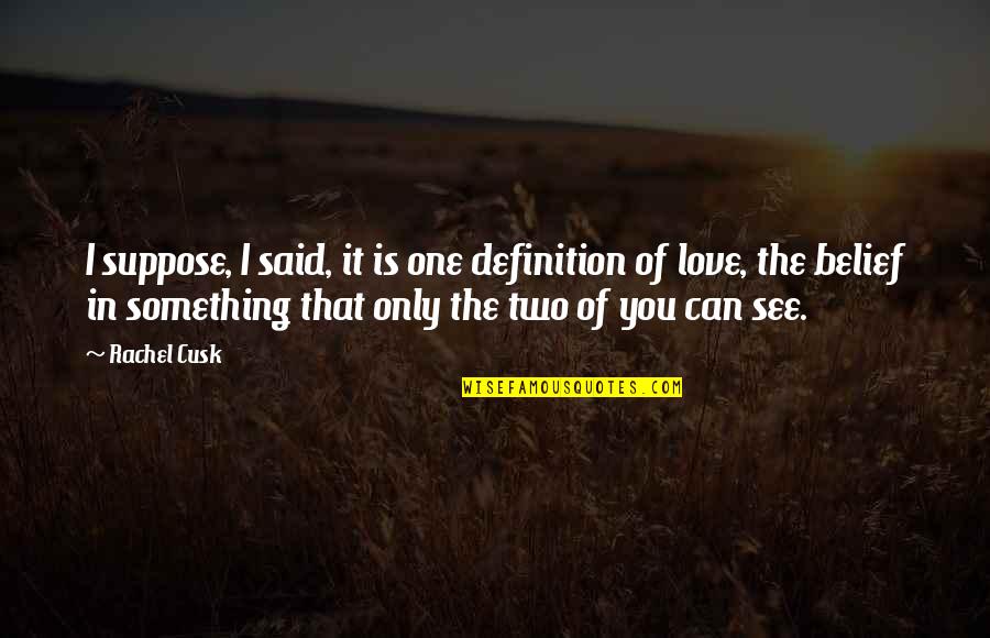 The Only One You Love Quotes By Rachel Cusk: I suppose, I said, it is one definition The Only One You Love Quotes By Rachel Cusk: I suppose, I said, it is one definition