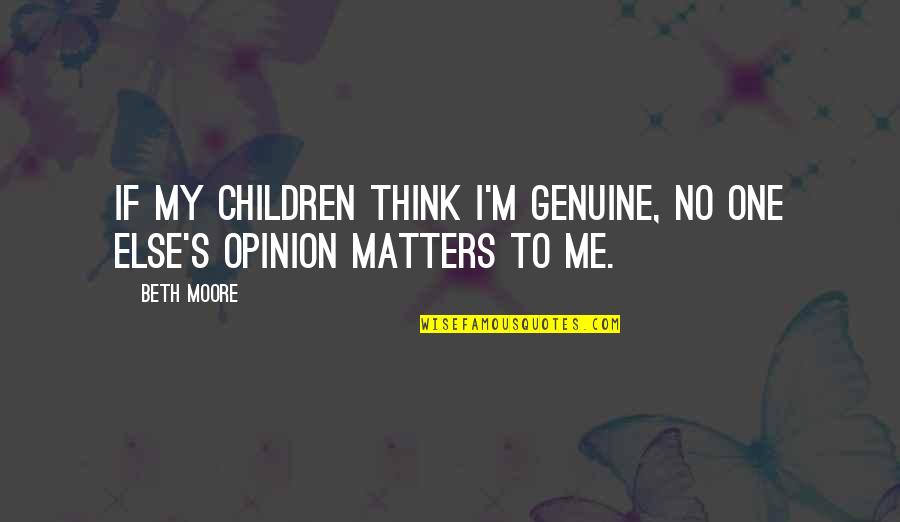 The Only Opinion That Matters Quotes By Beth Moore: If my children think I'm genuine, no one