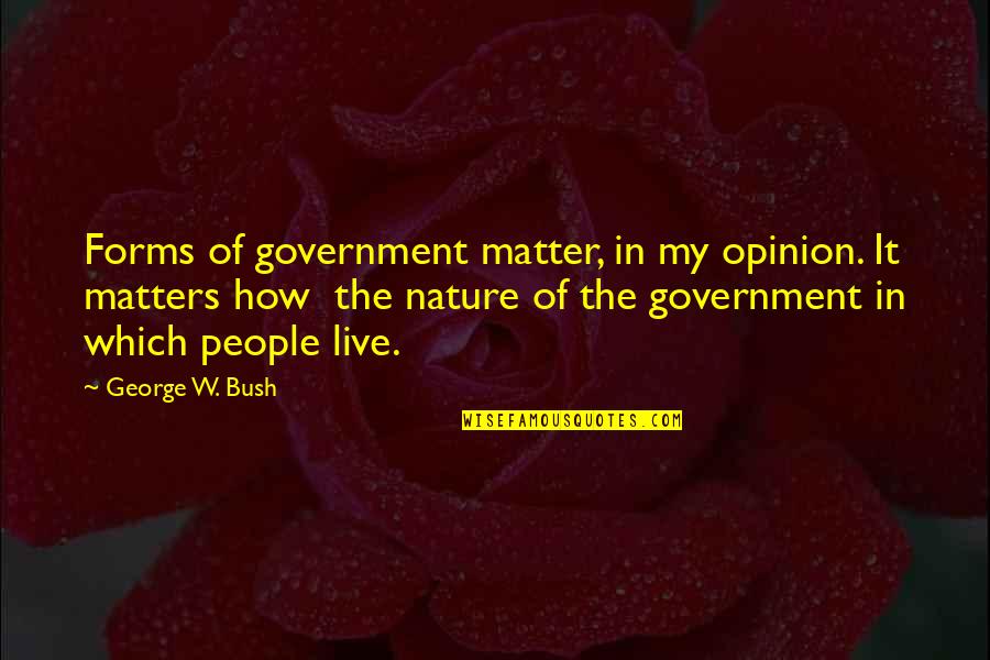 The Only Opinion That Matters Quotes By George W. Bush: Forms of government matter, in my opinion. It