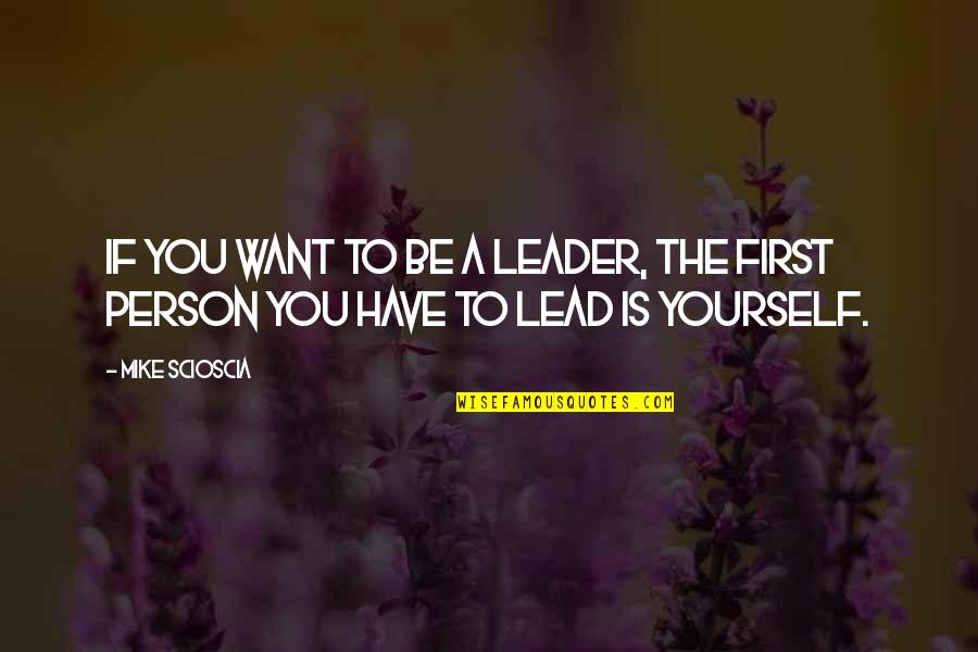 The Only Person I Want Is You Quotes By Mike Scioscia: If you want to be a leader, the