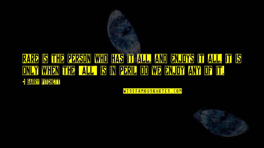 The Only Person Quotes By Garry Fitchett: Rare is the person who has it all,