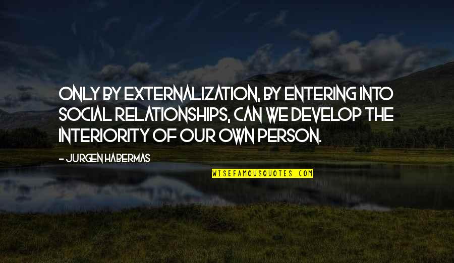 The Only Person Quotes By Jurgen Habermas: Only by externalization, by entering into social relationships,