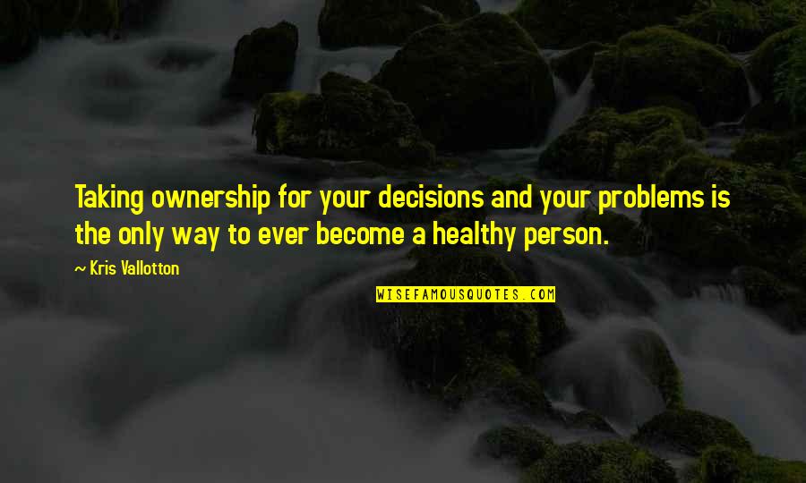 The Only Person Quotes By Kris Vallotton: Taking ownership for your decisions and your problems