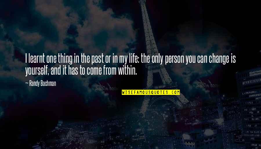 The Only Person You Can Change Is Yourself Quotes By Randy Bachman: I learnt one thing in the past or