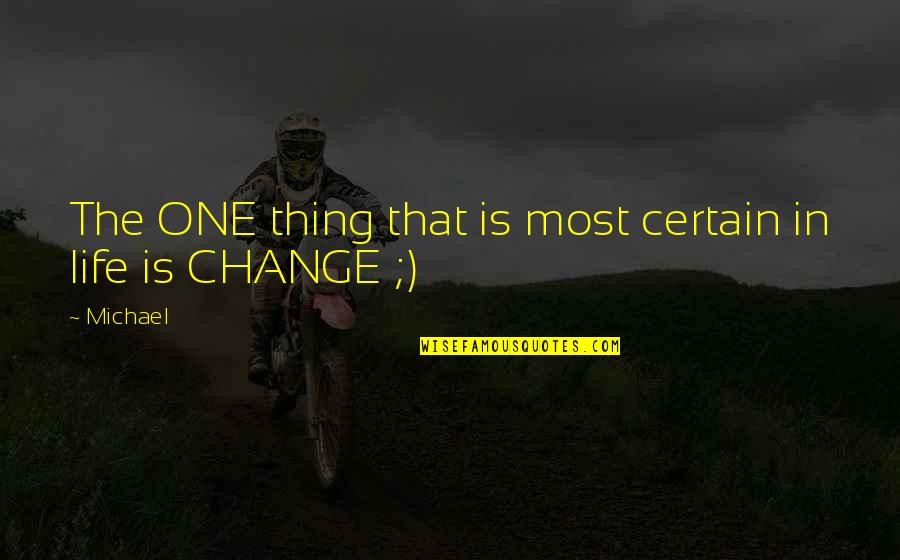 The Only Thing Certain Is Change Quotes By Michael: The ONE thing that is most certain in