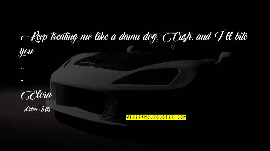 The Only Thing Certain Is Uncertainty Quote Quotes By Quinn Loftis: Keep treating me like a damn dog, Cush,