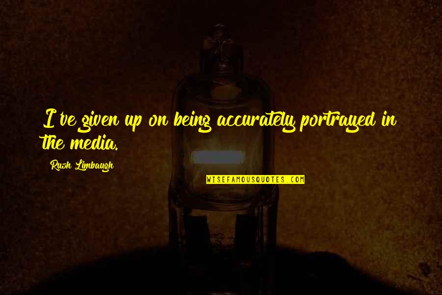 The Only Thing Certain Is Uncertainty Quote Quotes By Rush Limbaugh: I've given up on being accurately portrayed in The Only Thing Certain Is Uncertainty Quote Quotes By Rush Limbaugh: I've given up on being accurately portrayed in