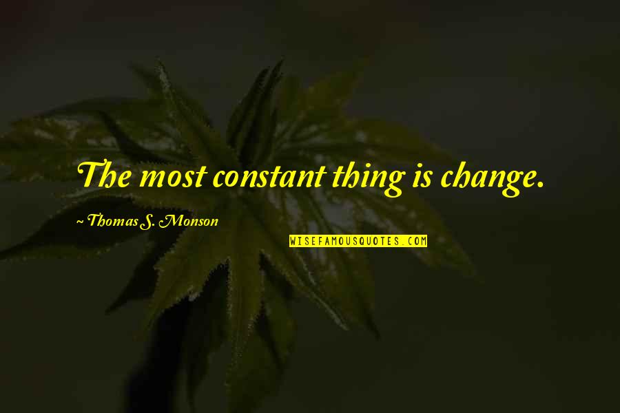 The Only Thing Constant Is Change Quotes By Thomas S. Monson: The most constant thing is change. The Only Thing Constant Is Change Quotes By Thomas S. Monson: The most constant thing is change.