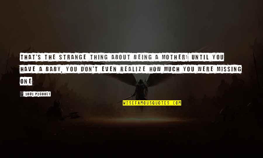 The Only Thing Missing Is You Quotes By Jodi Picoult: That's the strange thing about being a mother: