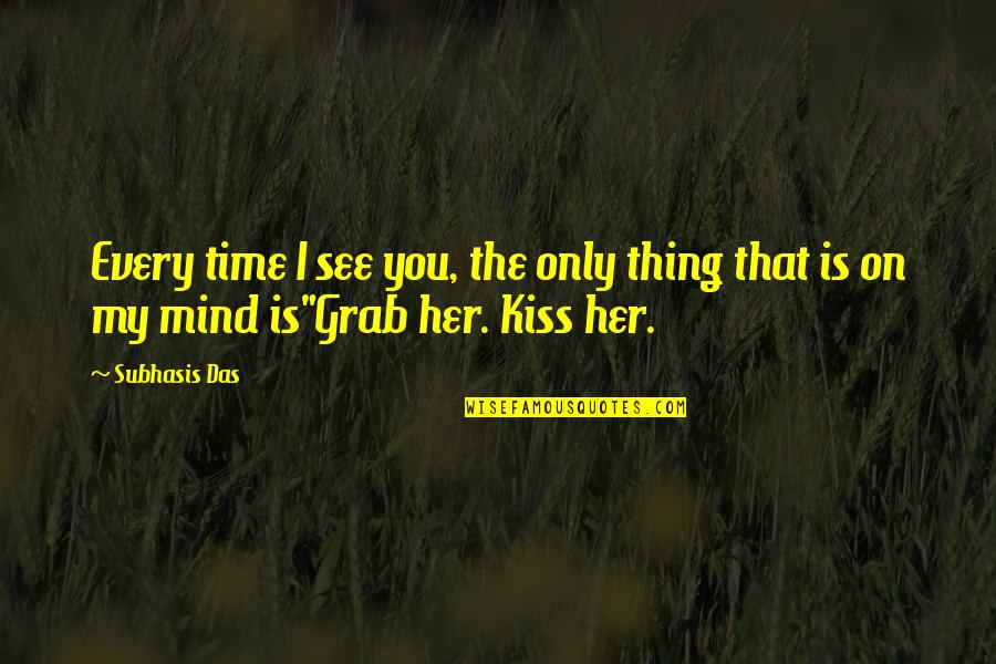 The Only Thing On My Mind Quotes By Subhasis Das: Every time I see you, the only thing