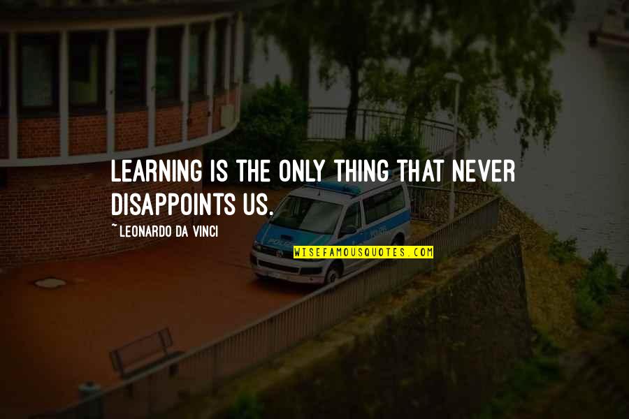The Only Thing Quotes By Leonardo Da Vinci: Learning is the only thing that never disappoints
