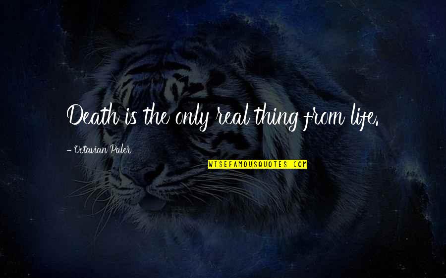The Only Thing Quotes By Octavian Paler: Death is the only real thing from life.