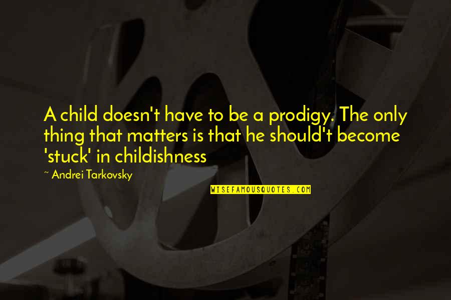 The Only Thing That Matters Quotes By Andrei Tarkovsky: A child doesn't have to be a prodigy.