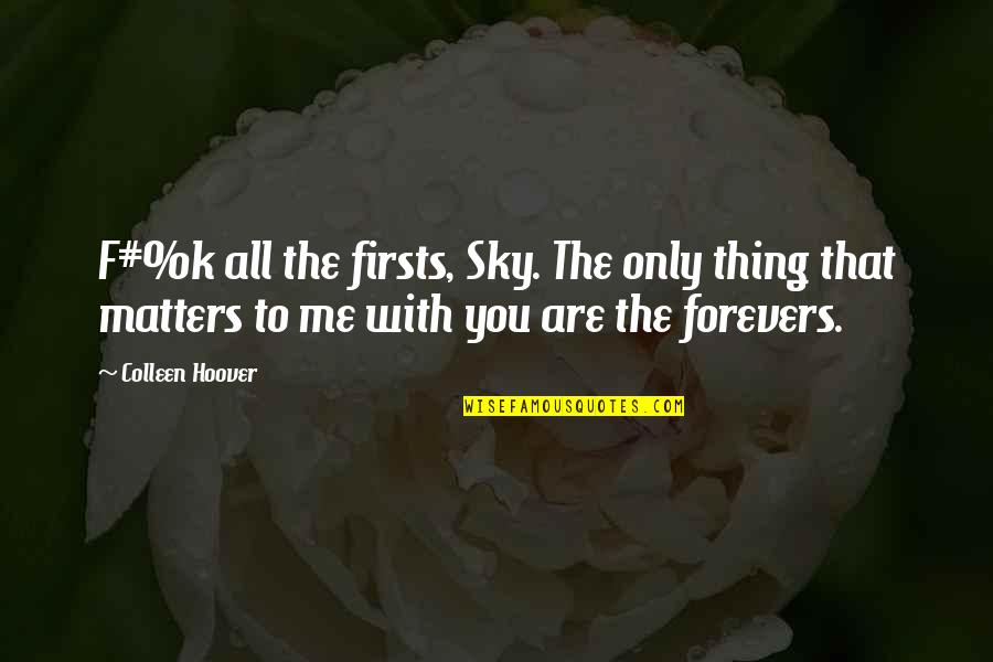 The Only Thing That Matters Quotes By Colleen Hoover: F#%k all the firsts, Sky. The only thing