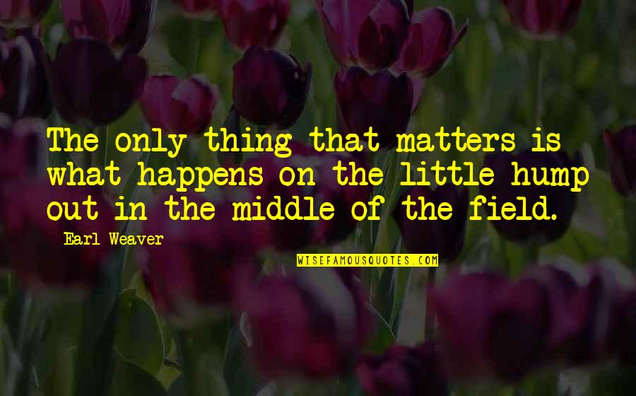 The Only Thing That Matters Quotes By Earl Weaver: The only thing that matters is what happens