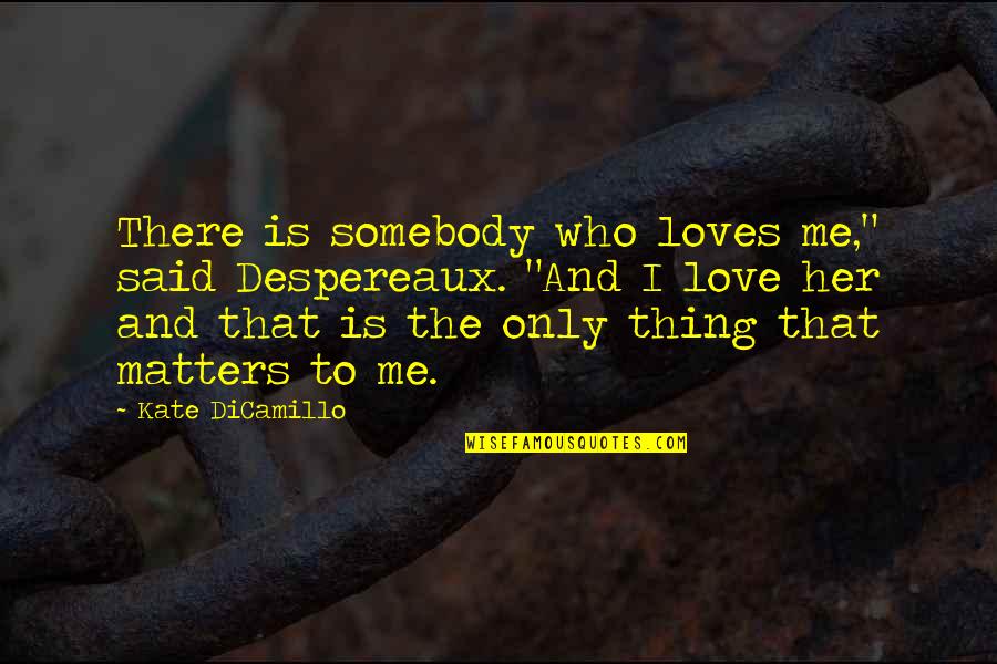 The Only Thing That Matters Quotes By Kate DiCamillo: There is somebody who loves me," said Despereaux.