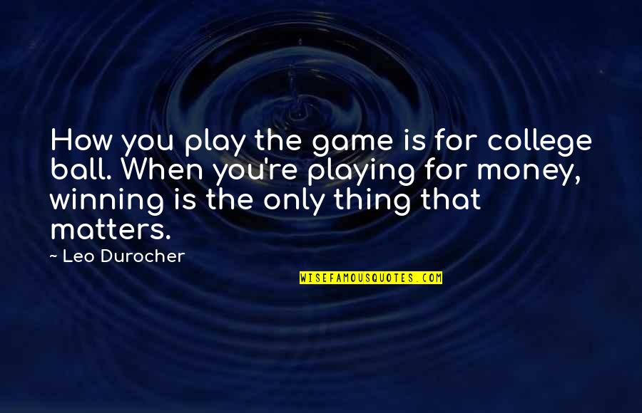 The Only Thing That Matters Quotes By Leo Durocher: How you play the game is for college