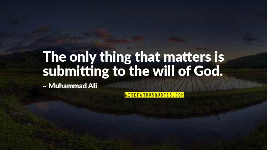 The Only Thing That Matters Quotes By Muhammad Ali: The only thing that matters is submitting to