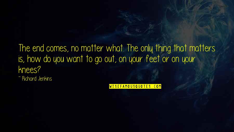 The Only Thing That Matters Quotes By Richard Jenkins: The end comes, no matter what. The only
