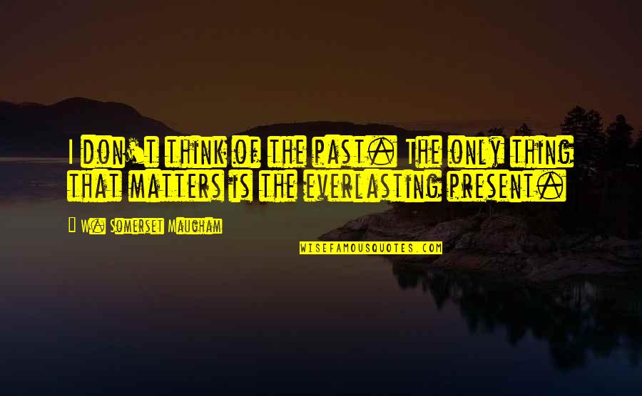 The Only Thing That Matters Quotes By W. Somerset Maugham: I don't think of the past. The only