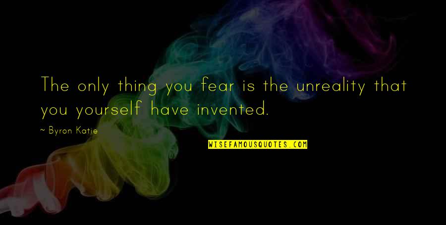 The Only Thing We Have To Fear Quotes By Byron Katie: The only thing you fear is the unreality