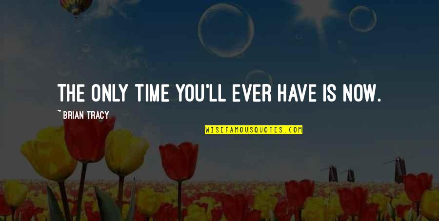 The Only Time Is Now Quotes By Brian Tracy: The only time you'll ever have is now.