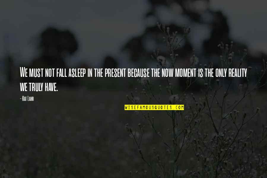 The Only Time Is Now Quotes By Kat Lahr: We must not fall asleep in the present