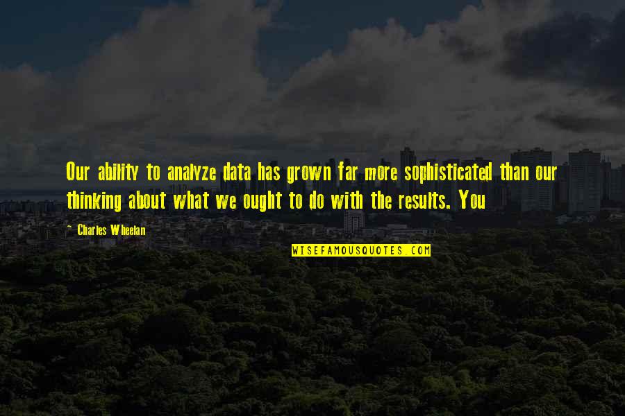 The Only Way Is Forward Quote Quotes By Charles Wheelan: Our ability to analyze data has grown far The Only Way Is Forward Quote Quotes By Charles Wheelan: Our ability to analyze data has grown far