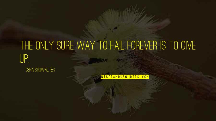 The Only Way Is Up Quotes By Gena Showalter: The only sure way to fail forever is