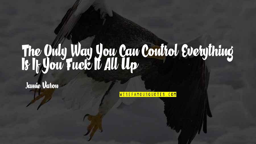 The Only Way Is Up Quotes By Jamie Varon: The Only Way You Can Control Everything Is