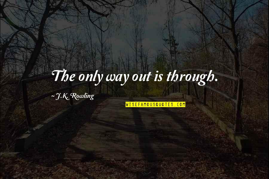 The Only Way Out Is Through Quotes By J.K. Rowling: The only way out is through. The Only Way Out Is Through Quotes By J.K. Rowling: The only way out is through.