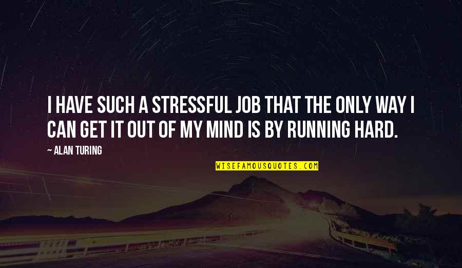 The Only Way Out Quotes By Alan Turing: I have such a stressful job that the