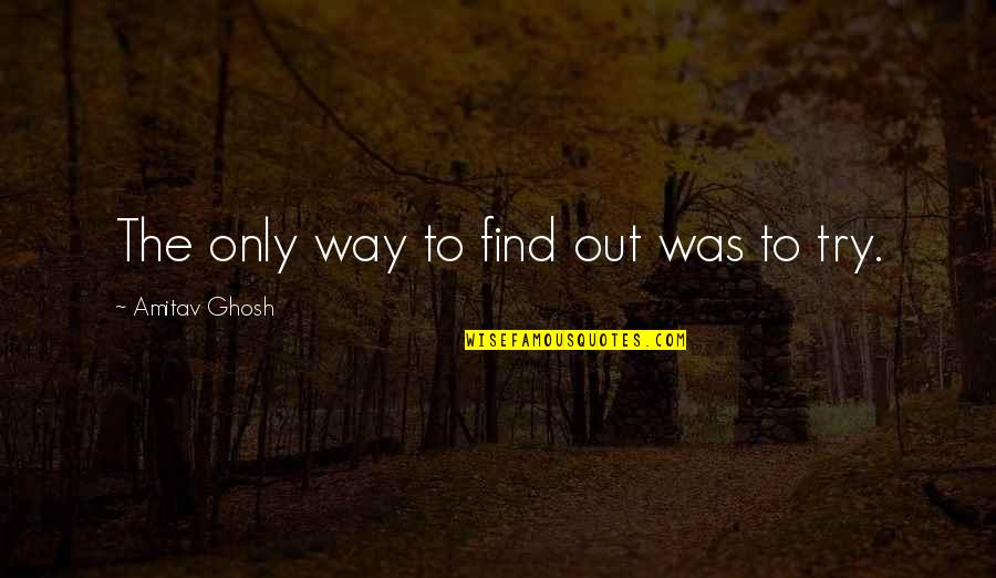 The Only Way Out Quotes By Amitav Ghosh: The only way to find out was to