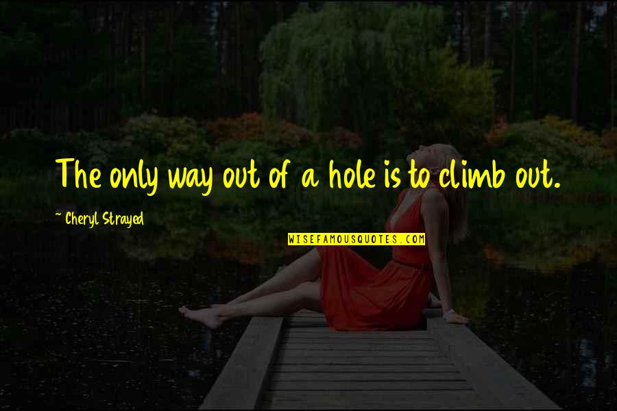 The Only Way Out Quotes By Cheryl Strayed: The only way out of a hole is