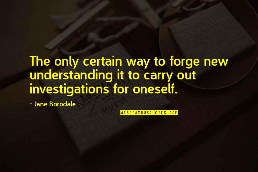 The Only Way Out Quotes By Jane Borodale: The only certain way to forge new understanding