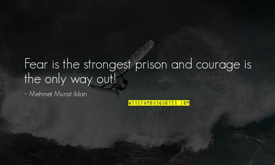 The Only Way Out Quotes By Mehmet Murat Ildan: Fear is the strongest prison and courage is