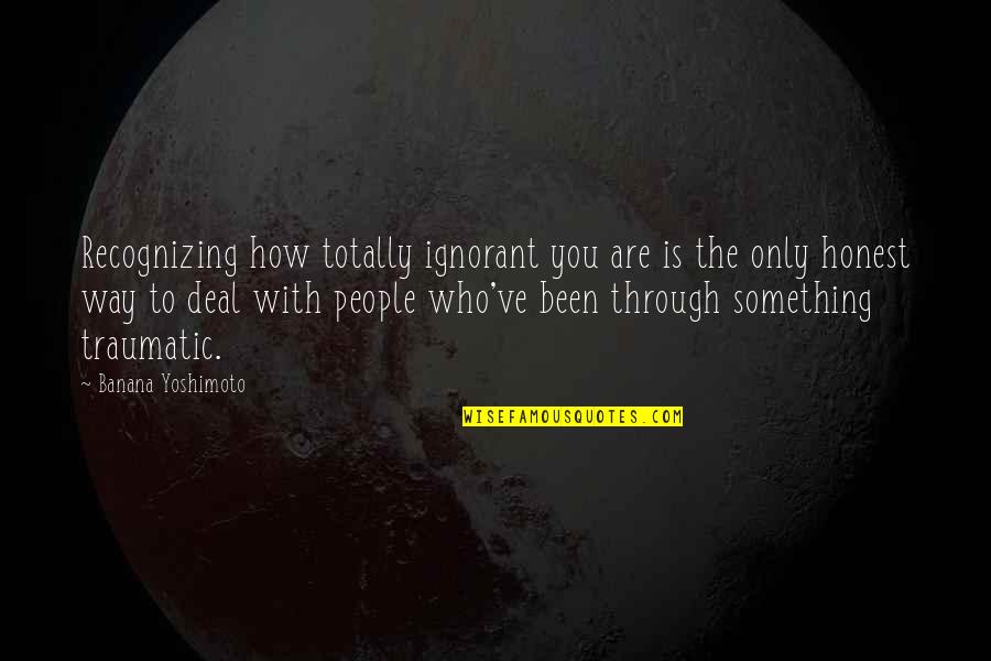 The Only Way Through Is Through Quotes By Banana Yoshimoto: Recognizing how totally ignorant you are is the The Only Way Through Is Through Quotes By Banana Yoshimoto: Recognizing how totally ignorant you are is the