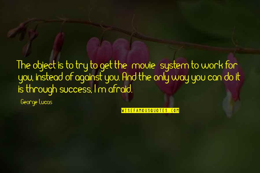 The Only Way Through Is Through Quotes By George Lucas: The object is to try to get the The Only Way Through Is Through Quotes By George Lucas: The object is to try to get the