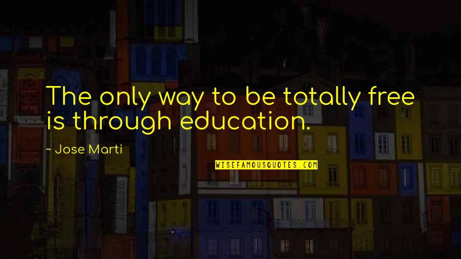 The Only Way Through Is Through Quotes By Jose Marti: The only way to be totally free is