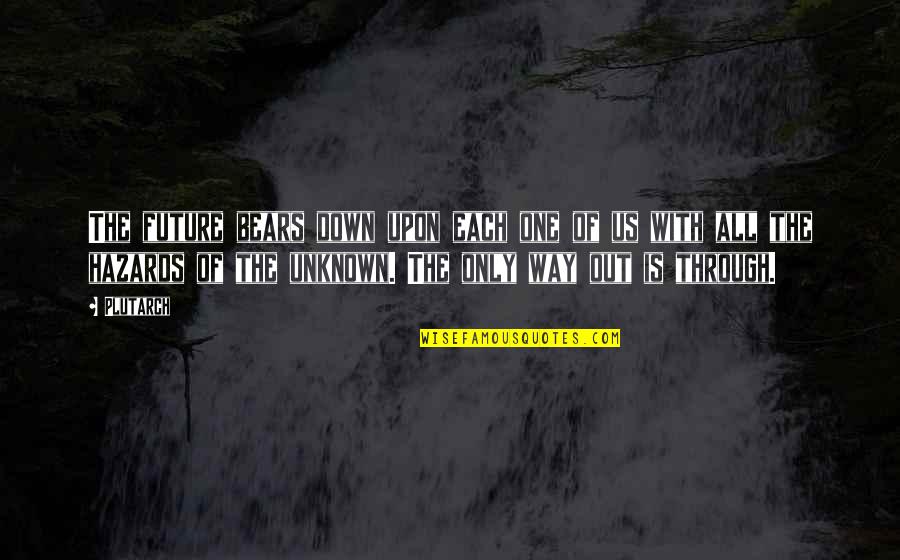 The Only Way Through Is Through Quotes By Plutarch: The future bears down upon each one of The Only Way Through Is Through Quotes By Plutarch: The future bears down upon each one of