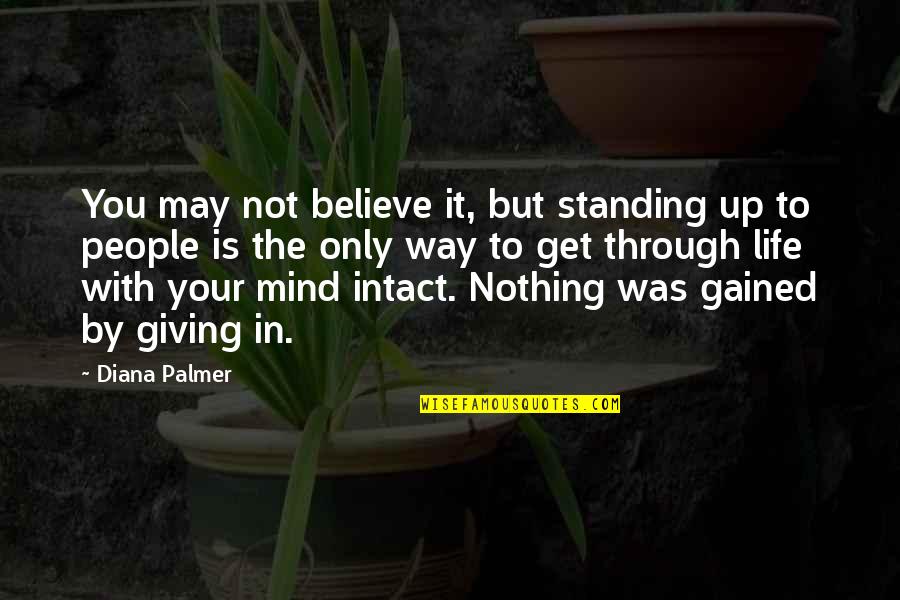 The Only Way To Get Through It Quotes By Diana Palmer: You may not believe it, but standing up The Only Way To Get Through It Quotes By Diana Palmer: You may not believe it, but standing up