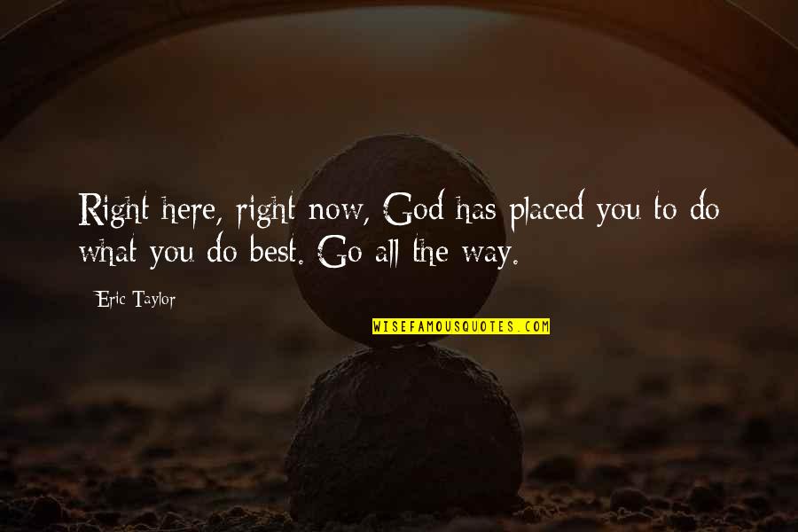 The Only Way To Go From Here Is Up Quotes By Eric Taylor: Right here, right now, God has placed you