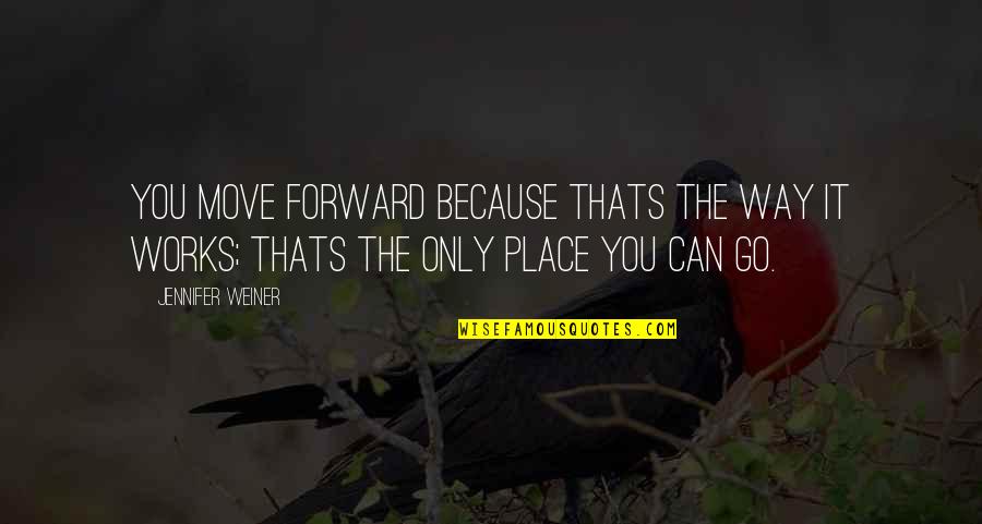 The Only Way To Move Forward Quotes By Jennifer Weiner: You move forward because thats the way it