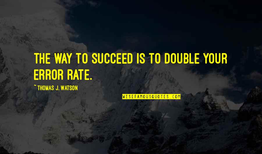The Only Way To Succeed Quotes By Thomas J. Watson: The way to succeed is to double your