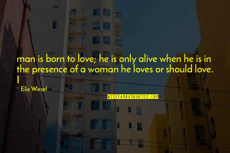 The Only Woman I Love Quotes By Elie Wiesel: man is born to love; he is only