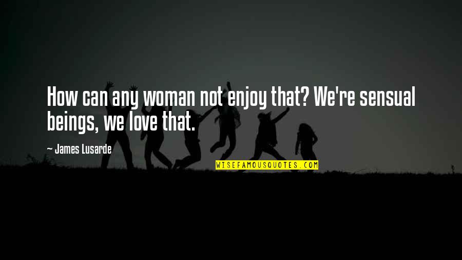 The Only Woman I Love Quotes By James Lusarde: How can any woman not enjoy that? We're
